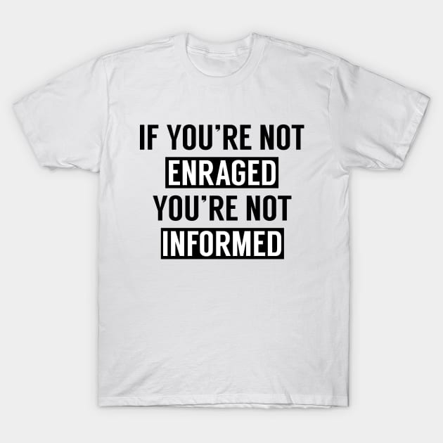 If You're Not Enraged You're Not Informed T-Shirt by RobinBobbinStore